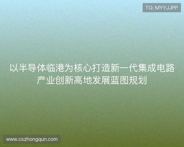 以半导体临港为核心打造新一代集成电路产业创新高地发展蓝图规划
